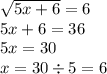 \sqrt{5x + 6 } = 6 \\ 5x + 6 = 36 \\ 5x = 30 \\ x = 30 \div 5 = 6