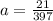 a=\frac{21}{397}