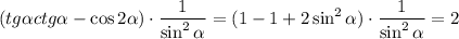 (tg\alpha ctg\alpha -\cos2\alpha )\cdot \dfrac{1}{\sin^2\alpha }= (1-1+2\sin^2\alpha )\cdot\dfrac{1}{\sin^2\alpha }=2