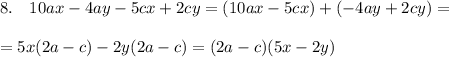 8.\quad 10ax-4ay-5cx+2cy=(10ax-5cx)+(-4ay+2cy)=\\\\=5x(2a-c)-2y(2a-c)=(2a-c)(5x-2y)