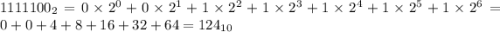 1111100_{ 2} = 0 \times {2}^{0} + 0 \times {2}^{1} + 1 \times {2}^{2} + 1 \times {2}^{3} + 1 \times {2}^{4} + 1 \times {2}^{5} + 1 \times {2}^{6} = 0 + 0 + 4 + 8 + 16 + 32 + 64 = 124_{10}