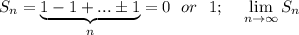 S_n=\underbrace{1-1+...\pm1}_{n}=0~~ or~~1;~~~ \displaystyle \lim_{n \to \infty} S_n