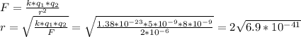 F= \frac{k* q_{1}* q_{2} }{r^{2} } \\ r= \sqrt{ \frac{k*q_{1}* q_{2}}{F} } = \sqrt{ \frac{1.38* 10^{-23}*5* 10^{-9}*8* 10^{-9} }{2* 10^{-6} } }=2 \sqrt{6.9* 10^{-41} }