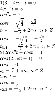 1)3-4cos^2 t=0&#10;\\4cos^2t=3&#10;\\cos^2t= \frac{3}{4} &#10;\\cost= \sqrt{\frac{3}{4} }= \frac{\sqrt{3}}{2} &#10;\\t_{1,2}=\pm \frac{\pi}{6} +2\pi n,\ n \in Z&#10;\\cost=- \sqrt{\frac{3}{4} }= -\frac{\sqrt{3}}{2} &#10;\\t_{3,4}=\pm \frac{5\pi}{6} +2\pi n,\ n \in Z&#10;\\2)2 cos^2 t-cos t = 0&#10;\\cost(2cost-1)=0&#10;\\cost=0&#10;\\t_1= \frac{\pi}{2} +\pi n,\ n \in Z&#10;\\2cost=1&#10;\\cost= \frac{1}{2} &#10;\\t_{2,3}= \pm \frac{\pi}{3} +2\pi n,\ n \in Z