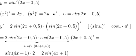 y=sin^2(2x+0,5)\\\\(x^2)'=2x\; ,\; \; (u^2)'=2u\cdot u'\; ,\; \; u=sin(2x+0,5)\\\\y'=2\, sin(2x+0,5)\cdot \Big (sin(2x+0,5)\Big )'=[\; (sinu)'=cosu\cdot u'\; ]=\\\\=\underbrace {2\, sin(2x+0,5)\cdot cos(2x+0,5)}_{sin(2\cdot (3x+0,5))}\cdot (2x+0,5)'=\\\\= sin(4x+1)\cdot 2=2\, sin(4x+1)