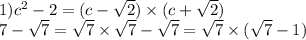 1) {c}^{2} - 2 = (c - \sqrt{2} ) \times (c + \sqrt{2} ) \\ 7 - \sqrt{7 } = \sqrt{7} \times \sqrt{7} - \sqrt{7} = \sqrt{7} \times ( \sqrt{7} - 1)