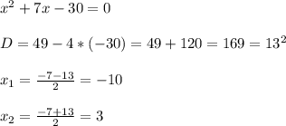 x^2+7x-30= 0 \\ \\ D = 49 - 4 * (-30) = 49 + 120 = 169 = 13^2 \\ \\ x_1 = \frac{-7-13}{2} =-10 \\ \\ x_2 = \frac{-7+13}{2} =3