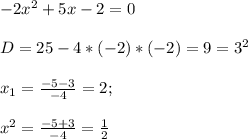 -2x^2+5x-2=0 \\ \\ D = 25 - 4*(-2)*(-2) = 9 = 3^2 \\ \\ x_1 = \frac{-5 - 3}{-4} =2; \\ \\ x^2 = \frac{-5+3}{-4} = \frac{1}{2}