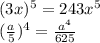 (3x)^{5}= 243 x^{5}&#10; \\ (\frac{a}{5}) ^{4} = \frac{ a^{4} }{625}