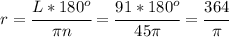 r= \cfrac{L*180^o}{ \pi n} =\cfrac{91*180^o}{ 45\pi}= \cfrac{364}{ \pi }