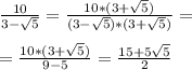 \frac{10}{3 - \sqrt{5} } = \frac{10 * (3+ \sqrt{5}) }{(3 - \sqrt{5})*(3 + \sqrt{5} ) } = \\ \\ =\frac{10 * (3+ \sqrt{5}) }{9 - 5} = \frac{15+5 \sqrt{5} }{2}