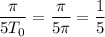 \dfrac{ \pi }{5T_0} = \dfrac{ \pi }{5 \pi } = \dfrac{1}{5}