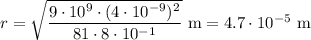 r=\sqrt{\dfrac{9\cdot10^9\cdot(4\cdot10^{-9})^2}{81\cdot8\cdot10^{-1}}}\text{ m}=4.7\cdot10^{-5}\text{ m}