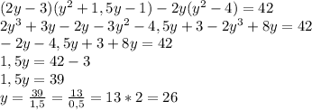 (2y-3)(y^2+1,5y-1) -2y (y^2-4)=42&#10;\\2y^3+3y-2y-3y^2-4,5y+3-2y^3+8y=42&#10;\\-2y-4,5y+3+8y=42&#10;\\1,5y=42-3&#10;\\1,5y=39&#10;\\y= \frac{39}{1,5} = \frac{13}{0,5} =13*2=26