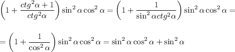 \displaystyle\bigg(1+ \frac{ctg^2 \alpha +1}{ctg^2 \alpha }\bigg)\sin^2 \alpha \cos^2\alpha = &#10;\bigg(1+\frac{1}{\sin^2\alpha ctg^2\alpha } \bigg)\sin^2\alpha \cos^2\alpha =\\ \\ \\ =\bigg(1+ \frac{1}{\cos^2\alpha }\bigg)\sin^2\alpha \cos^2\alpha =\sin^2\alpha \cos^2\alpha +\sin^2\alpha