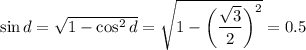 \sin d=\sqrt{1-\cos^2d}=\sqrt{1-\bigg( \dfrac{\sqrt{3}}{2}\bigg)^2 }=0.5