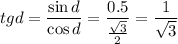 tgd= \dfrac{\sin d}{\cos d}= \dfrac{0.5}{ \frac{ \sqrt{3} }{2} } = \dfrac{1}{\sqrt{3} }