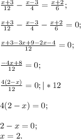 \frac{x+3}{12} - \frac{x-3}{4} = \frac{x+2}{6}; \\ \\ \frac{x+3}{12} - \frac{x-3}{4} - \frac{x+2}{6}=0 ; \\ \\ \frac{x+3-3x+9-2x-4}{12}=0; \\ \\ \frac{-4x+8}{12}=0; \\ \\ \frac{4(2-x)}{12}=0; |*12 \\ \\ 4(2-x)=0; \\ \\ 2-x=0; \\ x=2.