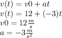 v(t) = v0 + at \\ v(t) = 12 + ( - 3)t \\v0 = 12 \frac{m}{s} \\ a = - 3 \frac{m}{{s}^{2} }