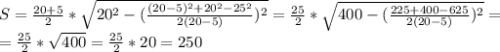 S= \frac{20+5}{2} *\sqrt{20^2- (\frac{(20-5)^2+20^2-25^2}{2(20-5)})^2 }= \frac{25}{2} *\sqrt{400- (\frac{225+400-625}{2(20-5)} )^2}= \\= \frac{25}{2} *\sqrt{400}= \frac{25}{2} *20=250