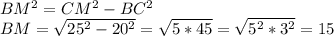 BM^2=CM^2-BC^2&#10;\\BM=\sqrt{25^2-20^2}=\sqrt{5*45}=\sqrt{5^2*3^2}=15&#10;&#10;