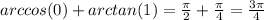 arccos(0)+arctan(1)= \frac{ \pi }{2}+ \frac{ \pi }{4}= \frac{3 \pi }{4}