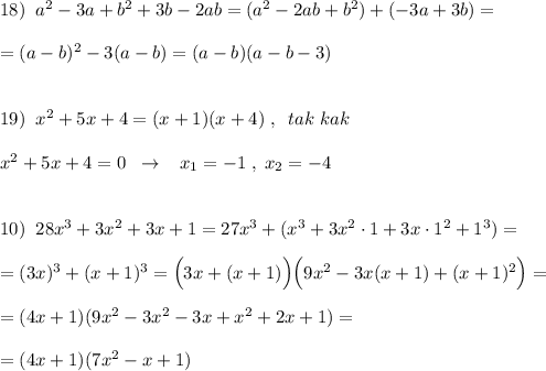 18)\; \; a^2-3a+b^2+3b-2ab=(a^2-2ab+b^2)+(-3a+3b)=\\\\=(a-b)^2-3(a-b)=(a-b)(a-b-3)\\\\\\19)\; \; x^2+5x+4=(x+1)(x+4)\; ,\; \; tak\; kak\\\\x^2+5x+4=0\; \; \to \; \; \; x_1=-1\; ,\; x_2=-4\\\\\\10)\; \; 28x^3+3x^2+3x+1=27x^3+(x^3+3x^2\cdot 1+3x\cdot 1^2+1^3)=\\\\=(3x)^3+(x+1)^3=\Big (3x+(x+1)\Big )\Big (9x^2-3x(x+1)+(x+1)^2\Big )=\\\\=(4x+1)(9x^2-3x^2-3x+x^2+2x+1)=\\\\=(4x+1)(7x^2-x+1)