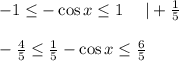 -1 \leq -\cos x \leq 1~~~~ |+ \frac{1}{5} \\ \\ -\frac{4}{5} \leq \frac{1}{5} -\cos x \leq \frac{6}{5}