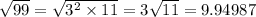 \sqrt{99} = \sqrt{ {3}^{2} \times 11} = 3 \sqrt{11} = 9.94987