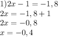 1)2x-1=-1,8 \\ 2x=-1,8+1 \\ 2x=-0,8 \\ x=-0,4