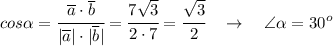 cos \alpha = \cfrac{\overline{a} \cdot\overline{b} }{|\overline{a}| \cdot|\overline{b}|} = \cfrac{7 \sqrt{3} }{2 \cdot7} = \cfrac{\sqrt{3} }{2 } \ \ \ \to \ \ \ \angle \alpha =30^o