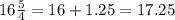 16 \frac{5}{4} =16+1.25 = 17.25