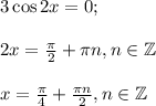 3\cos2x=0;\\\\2x= \frac{\pi}{2}+ \pi n,n\in\mathbb{Z} \\\\ x= \frac{\pi}{4}+ \frac{\pi n}{2},n\in\mathbb{Z} \\