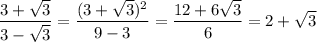 \displaystyle \frac{3+\sqrt{3}}{3-\sqrt{3}} = \frac{(3+\sqrt{3})^2}{9-3}= \frac{12+6\sqrt{3}}{6}=2+\sqrt{3}