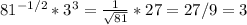 81^{-1/2}*3^3 = \frac{1}{\sqrt{81}}*27 = 27/9=3