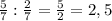 \frac{5}{7}: \frac{2}{7} = \frac{5}{2}=2,5