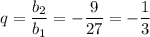 q= \dfrac{b_2}{b_1}=- \dfrac{9}{27}=- \dfrac{1}{3}