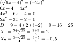 ( \sqrt{6x+4}) ^{2}=(-2x) ^{2}\\6x+4 =4 x^{2} \\4 x^{2} -6x-4=0\\2 x^{2} -3x-2=0\\D=9-4*2*(-2) =9+16=25\\X _{1}= \frac{3+ \sqrt{25} }{4}= \frac{3+5}{4}=2\\X _{2}= \frac{3- \sqrt{25} }{4}= \frac{3-5}{4}=-0,5