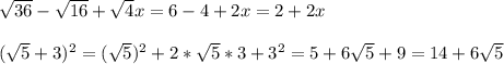 \sqrt{36} - \sqrt{16}+ \sqrt{4}x =6-4+2x=2+2x\\\\( \sqrt{5} +3) ^{2} =( \sqrt{5}) ^{2}+2* \sqrt{5}*3+3 ^{2} }=5+6 \sqrt{5}+9=14+6 \sqrt{5}