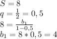 S=8&#10;\\q= \frac{1}{2} =0,5&#10;\\8= \frac{b_1}{1-0,5} &#10;\\b_1=8*0,5=4