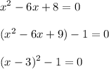 \displaystyle x^2-6x+8=0\\\\(x^2-6x+9)-1=0\\\\(x-3)^2-1=0