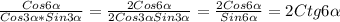 \frac{Cos6 \alpha }{Cos3 \alpha *Sin3 \alpha } = \frac{2Cos6 \alpha }{2Cos3 \alpha Sin3 \alpha }= \frac{2Cos6 \alpha }{Sin6 \alpha }=2Ctg6 \alpha