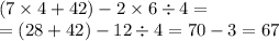 (7 \times 4 + 42) - 2 \times 6 \div 4 = \\ = (28 + 42) - 12 \div 4 = 70 - 3 = 67