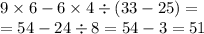 9 \times 6 - 6 \times 4 \div (33 - 25) = \\ = 54 - 24 \div 8 = 54 - 3 = 51