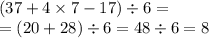 (37 + 4 \times 7 - 17) \div 6 = \\ = (20 + 28) \div 6 = 48 \div 6 = 8