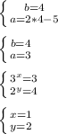 \left \{ {{b=4} \atop {a=2*4-5}} \right.\\\\ \left \{ {{b=4} \atop {a=3}} \right. \\\\ \left \{ {{3 ^{x}=3 } \atop {2 ^{y} =4}} \right.\\\\ \left \{ {{x=1} \atop {y=2}} \right.