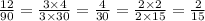 \frac{12}{90} = \frac{3 \times 4}{3 \times 30} = \frac{4}{30} = \frac{2 \times 2}{2 \times 15} = \frac{2}{15} \\