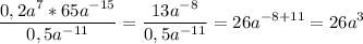 \displaystyle \frac{0,2a^{7}*65a^{-15}}{0,5a^{-11}}= \frac{13a^{-8}}{0,5a^{-11}}=26a^{-8+11}=26a^{3}