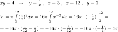 xy=4\; \; \to \; \; \; y= \frac{1}{x} \; ,\; \; x=3\; ,\; \; x=12\; ,\; \; y=0\\\\V=\pi \int \limits _3^{12}(\frac{4}{x})^2dx=16\pi \int\limits^{12}_3 x^{-2} \, dx =16\pi \cdot (-\frac{1}{x})\, \Big |_3^{12}=\\\\=-16\pi \cdot ( \frac{1}{12}-\frac{1}{3})=-16\pi \cdot (- \frac{3}{12} )= -16\pi \cdot (-\frac{1}{4})=4\pi