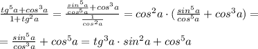 \frac{tg^5a+cos^3a}{1+tg^2a} = \frac{\frac{sin^5a}{cos^5a}+cos^3a}{\frac{1}{cos^2a}}=cos^2a\cdot (\frac{sin^5a}{cos^5a}+cos^3a)=\\\\= \frac{sin^5a}{cos^3a}+cos^5a=tg^3a\cdot sin^2a+cos^5a